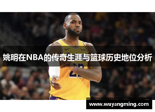 姚明在NBA的传奇生涯与篮球历史地位分析