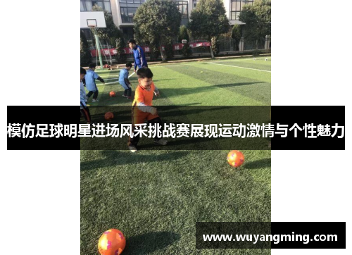 模仿足球明星进场风采挑战赛展现运动激情与个性魅力