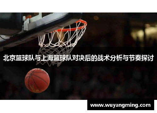 北京篮球队与上海篮球队对决后的战术分析与节奏探讨