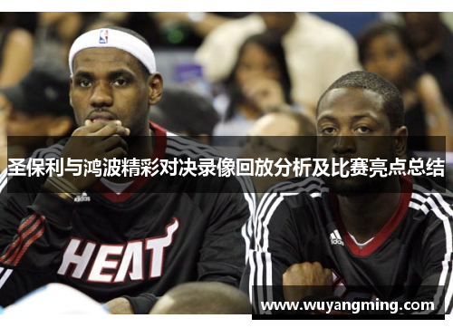 圣保利与鸿波精彩对决录像回放分析及比赛亮点总结