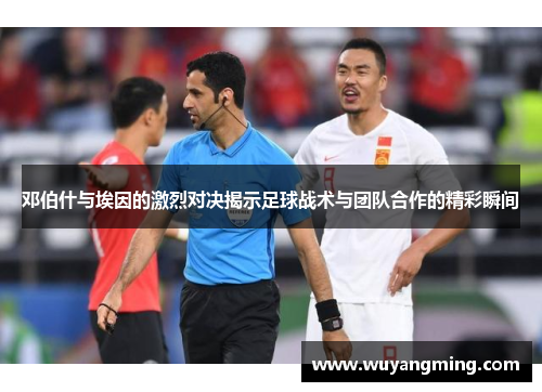 邓伯什与埃因的激烈对决揭示足球战术与团队合作的精彩瞬间